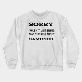 SORRY I WASN'T LISTENING I WAS THINKING ABOUT SAMOYED Crewneck Sweatshirt